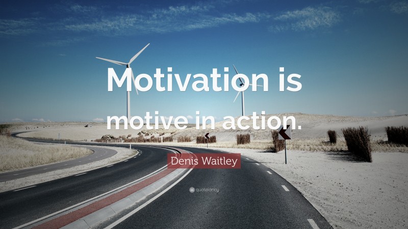 Denis Waitley Quote: “Motivation is motive in action.”