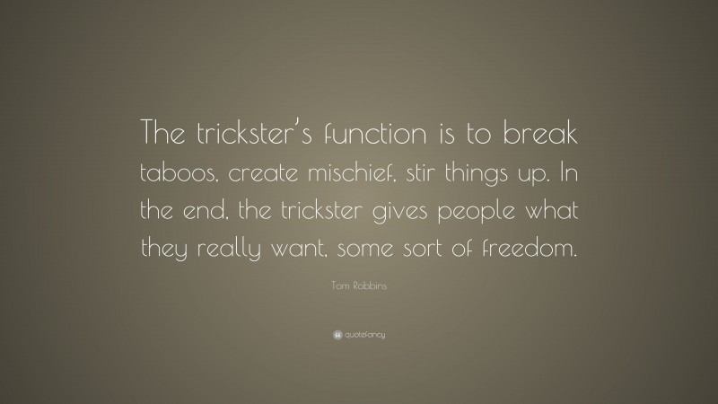 Tom Robbins Quote: “The trickster’s function is to break taboos, create mischief, stir things up. In the end, the trickster gives people what they really want, some sort of freedom.”