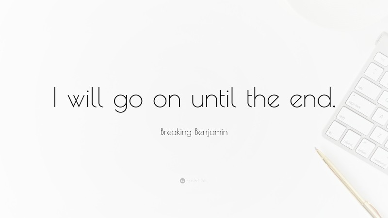 Breaking Benjamin Quote: “I will go on until the end.”