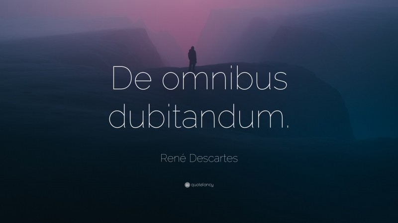 René Descartes Quote: “De omnibus dubitandum.”