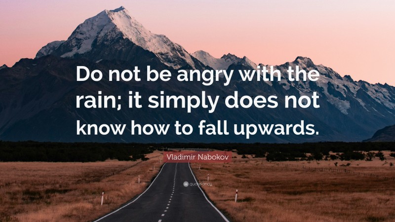 Vladimir Nabokov Quote: “Do not be angry with the rain; it simply does not know how to fall upwards.”