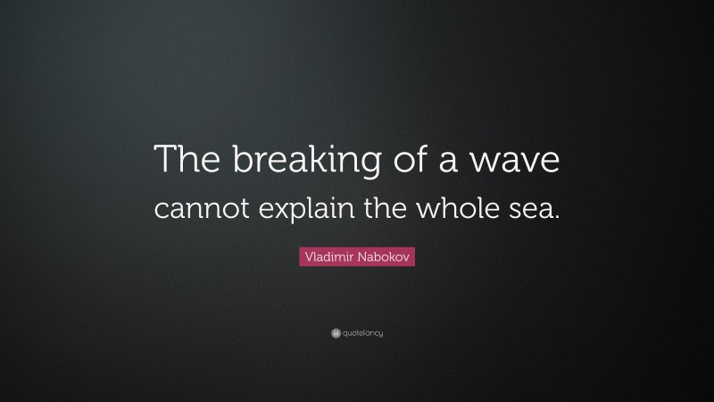 Vladimir Nabokov Quote: “The breaking of a wave cannot explain the whole sea.”