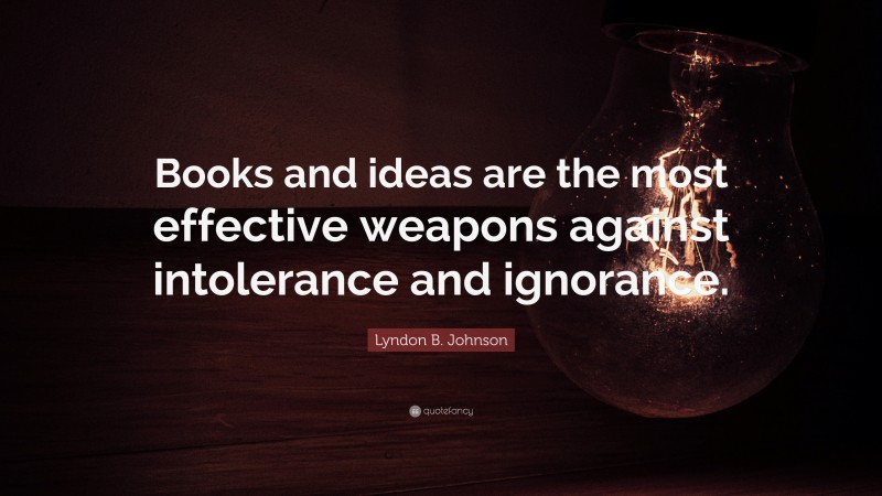 Lyndon B. Johnson Quote: “Books and ideas are the most effective weapons against intolerance and ignorance.”