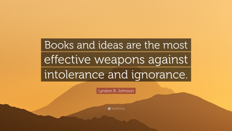 Lyndon B. Johnson Quote: “Books and ideas are the most effective weapons against intolerance and ignorance.”