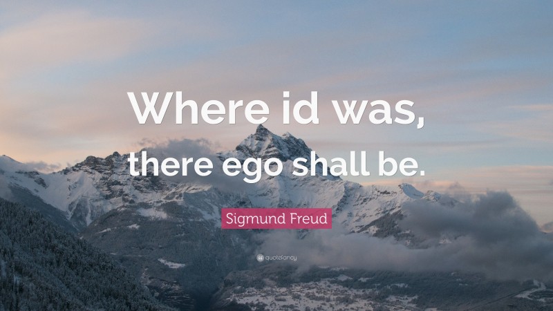 Sigmund Freud Quote: “Where id was, there ego shall be.”
