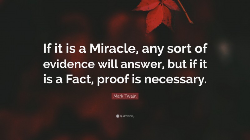 Mark Twain Quote: “If it is a Miracle, any sort of evidence will answer, but if it is a Fact, proof is necessary.”