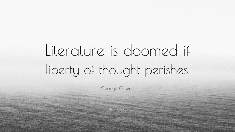 George Orwell Quote: “Literature is doomed if liberty of thought perishes.”