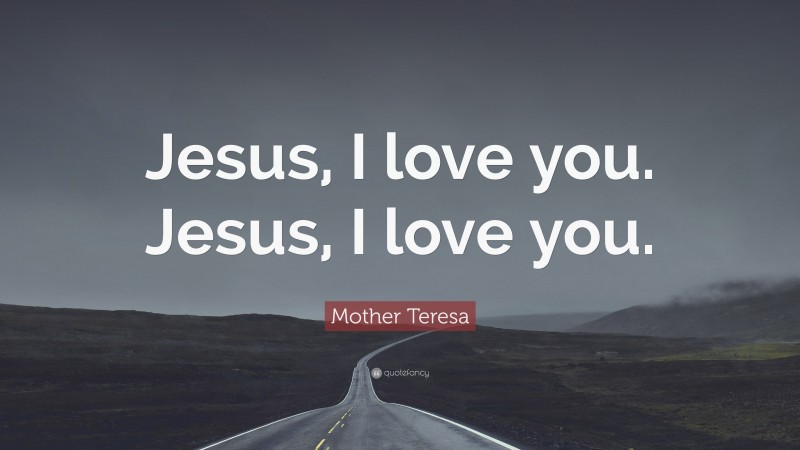 Mother Teresa Quote: “Jesus, I love you. Jesus, I love you.”