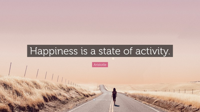 Aristotle Quote: “Happiness is a state of activity.”