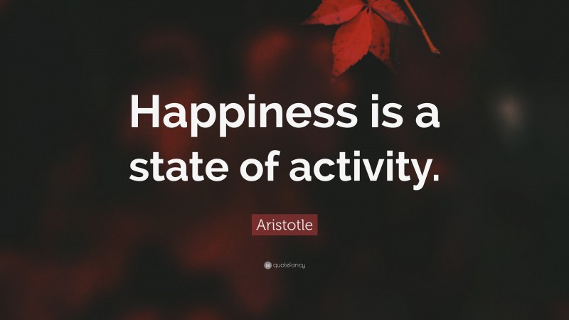 Aristotle Quote: “Happiness is a state of activity.”