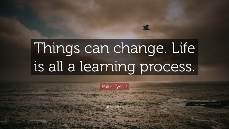 Mike Tyson Quote: “Things can change. Life is all a learning process.”