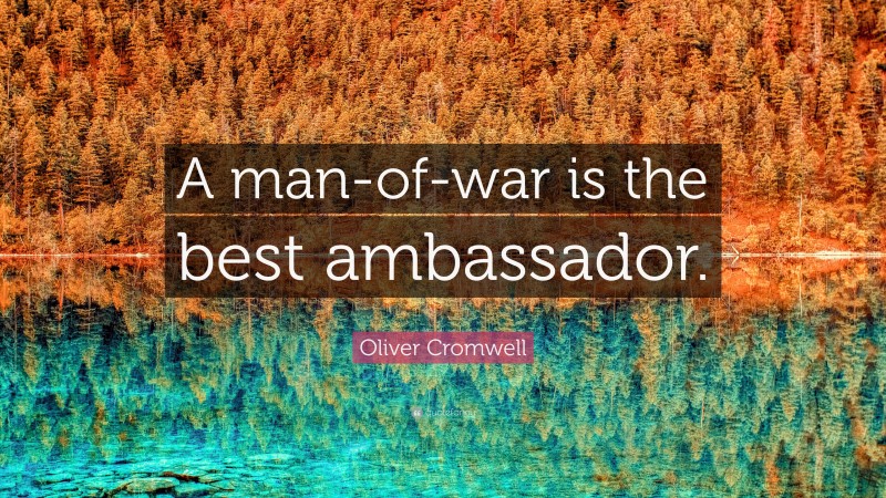 Oliver Cromwell Quote: “A man-of-war is the best ambassador.”