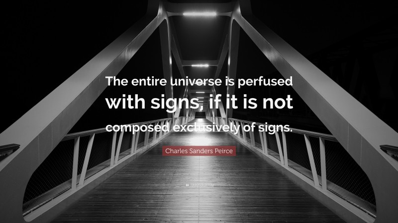 Charles Sanders Peirce Quote: “The entire universe is perfused with signs, if it is not composed exclusively of signs.”
