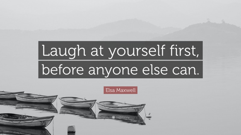 Elsa Maxwell Quote: “Laugh at yourself first, before anyone else can.”