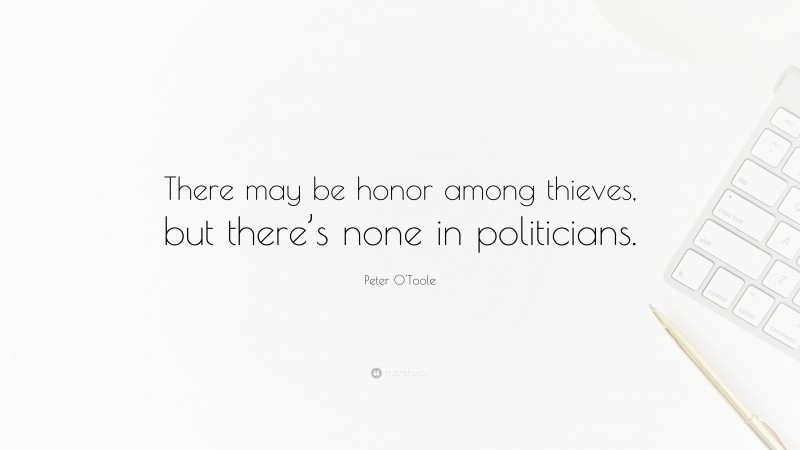 Peter O'Toole Quote: “There may be honor among thieves, but there’s none in politicians.”