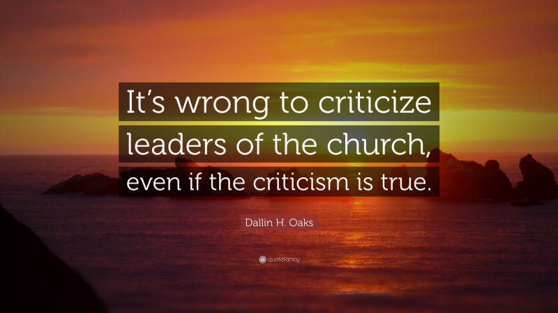 Dallin H. Oaks Quote: “It’s wrong to criticize leaders of the church, even if the criticism is true.”