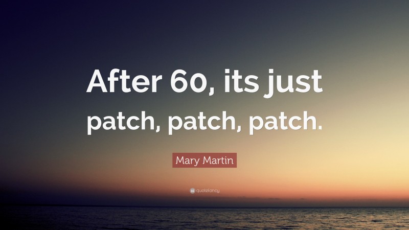 Mary Martin Quote: “After 60, its just patch, patch, patch.”