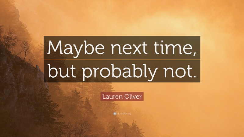 Lauren Oliver Quote: “Maybe next time, but probably not.”