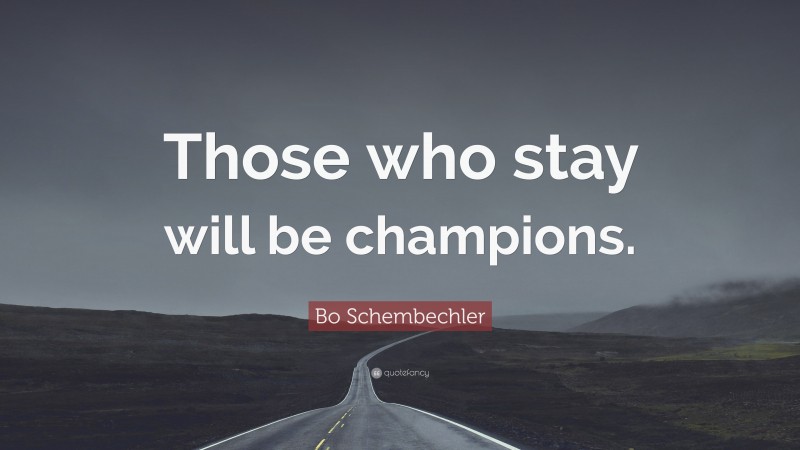 Bo Schembechler Quote: “Those who stay will be champions.”