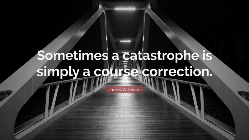 James A. Owen Quote: “Sometimes a catastrophe is simply a course correction.”
