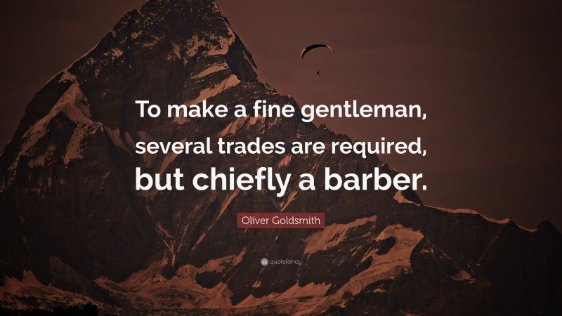 Oliver Goldsmith Quote: “To make a fine gentleman, several trades are required, but chiefly a barber.”