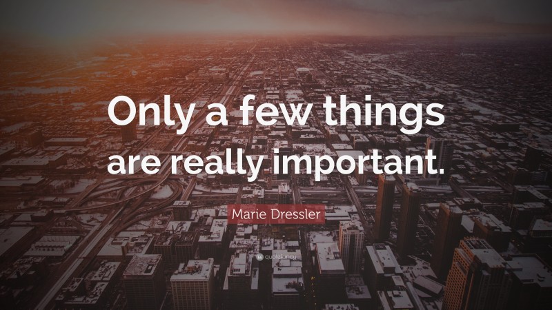 Marie Dressler Quote: “Only a few things are really important.”
