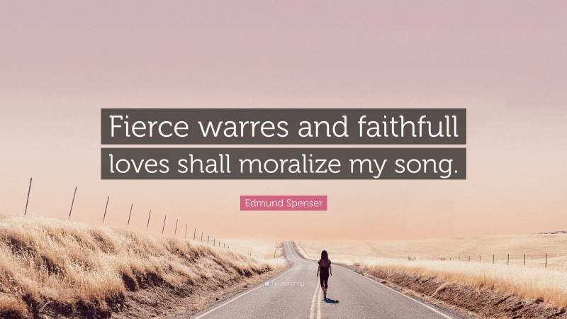 Edmund Spenser Quote: “Fierce warres and faithfull loves shall moralize my song.”