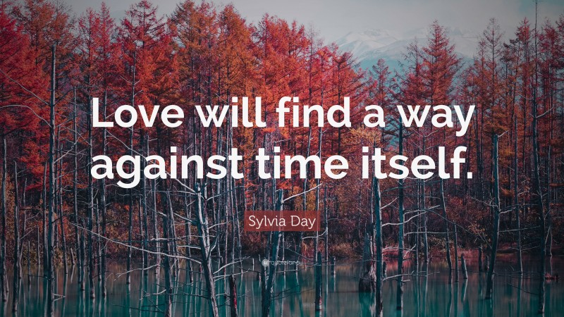 Sylvia Day Quote: “Love will find a way against time itself.”