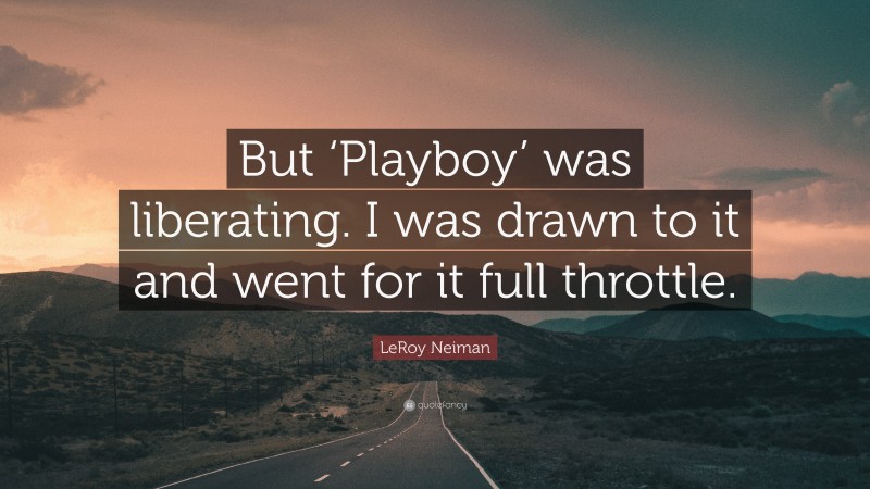 LeRoy Neiman Quote: “But ‘Playboy’ was liberating. I was drawn to it and went for it full throttle.”