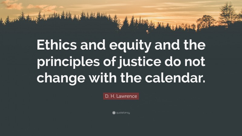 D. H. Lawrence Quote: “Ethics and equity and the principles of justice do not change with the calendar.”