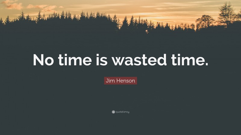 Jim Henson Quote: “No time is wasted time.”