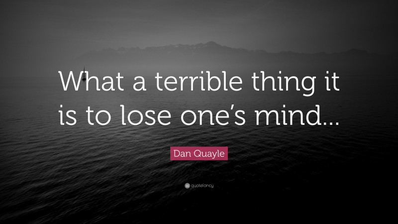 Dan Quayle Quote: “What a terrible thing it is to lose one’s mind...”