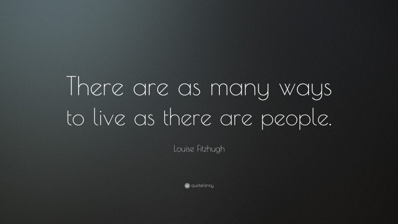 Louise Fitzhugh Quote: “There are as many ways to live as there are people.”