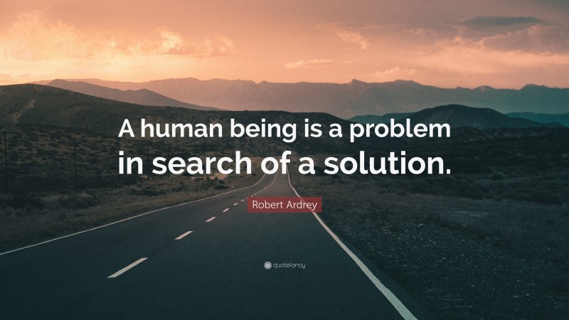 Robert Ardrey Quote: “A human being is a problem in search of a solution.”