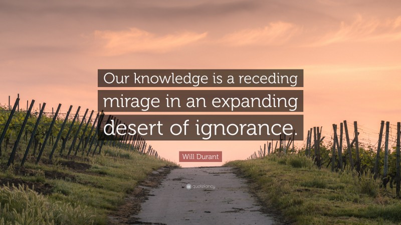 Will Durant Quote: “Our knowledge is a receding mirage in an expanding desert of ignorance.”