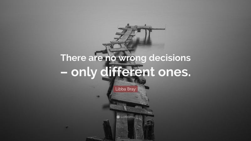Libba Bray Quote: “There are no wrong decisions – only different ones.”
