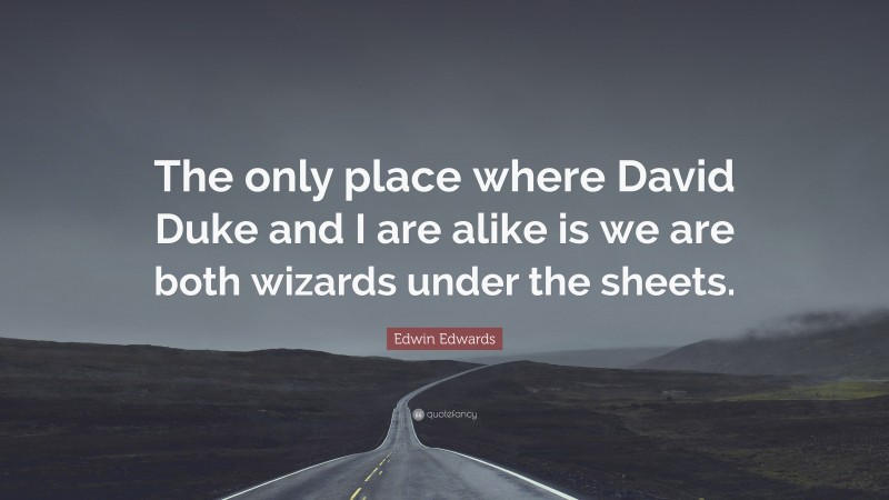 Edwin Edwards Quote: “The only place where David Duke and I are alike is we are both wizards under the sheets.”