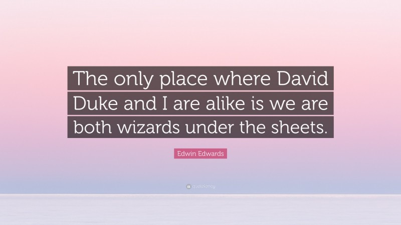 Edwin Edwards Quote: “The only place where David Duke and I are alike is we are both wizards under the sheets.”