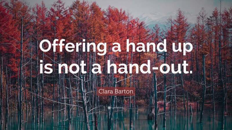 Clara Barton Quote: “Offering a hand up is not a hand-out.”