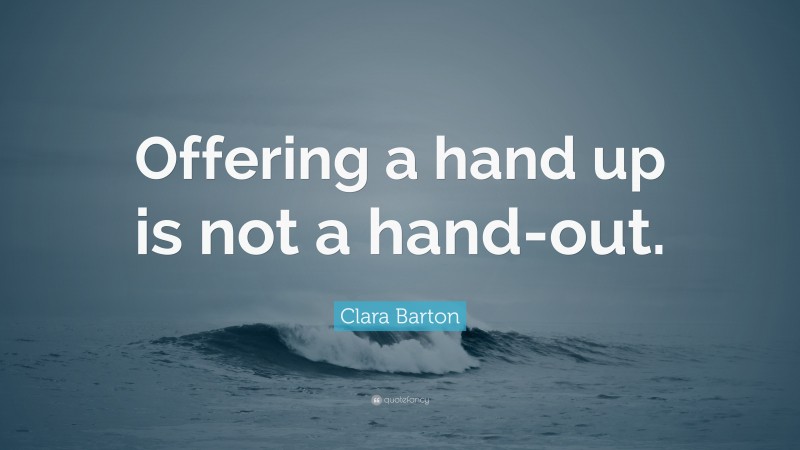 Clara Barton Quote: “Offering a hand up is not a hand-out.”