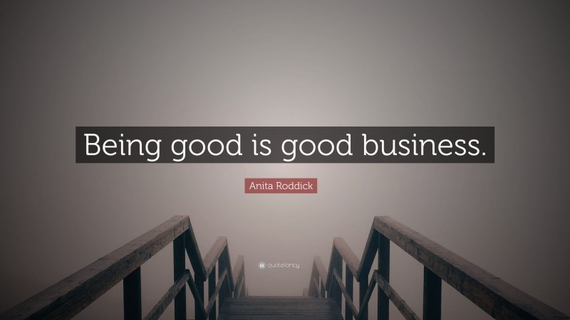 Anita Roddick Quote: “Being good is good business.”