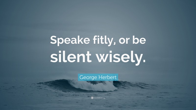 George Herbert Quote: “Speake fitly, or be silent wisely.”