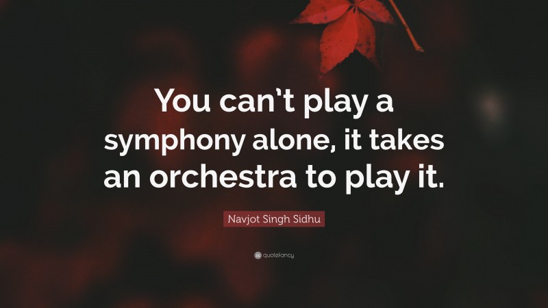 Navjot Singh Sidhu Quote: “You can’t play a symphony alone, it takes an orchestra to play it.”