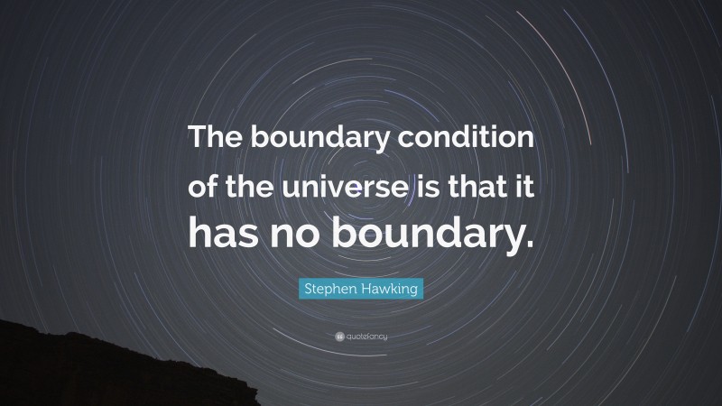 Stephen Hawking Quote: “The boundary condition of the universe is that it has no boundary.”