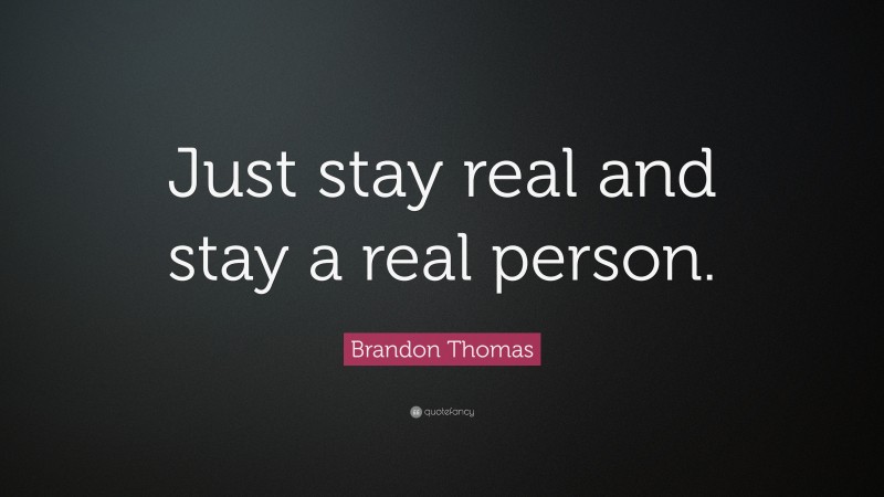 Brandon Thomas Quote: “Just stay real and stay a real person.”