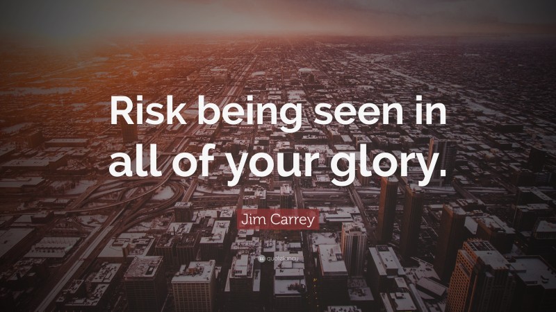 Jim Carrey Quote: “Risk being seen in all of your glory.”