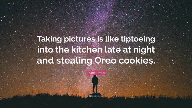 Diane Arbus Quote: “Taking pictures is like tiptoeing into the kitchen late at night and stealing Oreo cookies.”