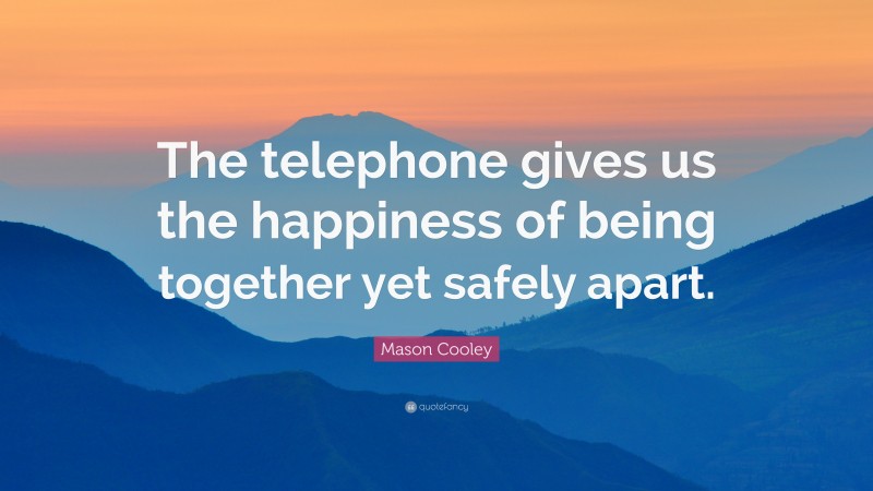 Mason Cooley Quote: “The telephone gives us the happiness of being together yet safely apart.”