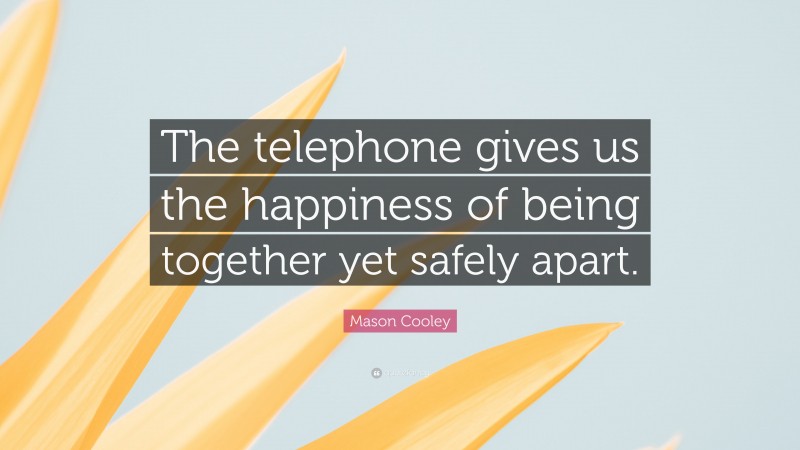 Mason Cooley Quote: “The telephone gives us the happiness of being together yet safely apart.”