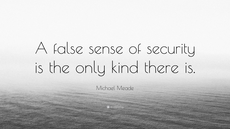 Michael Meade Quote: “A false sense of security is the only kind there is.”